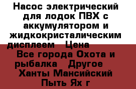 Насос электрический для лодок ПВХ с аккумулятором и жидкокристалическим дисплеем › Цена ­ 9 500 - Все города Охота и рыбалка » Другое   . Ханты-Мансийский,Пыть-Ях г.